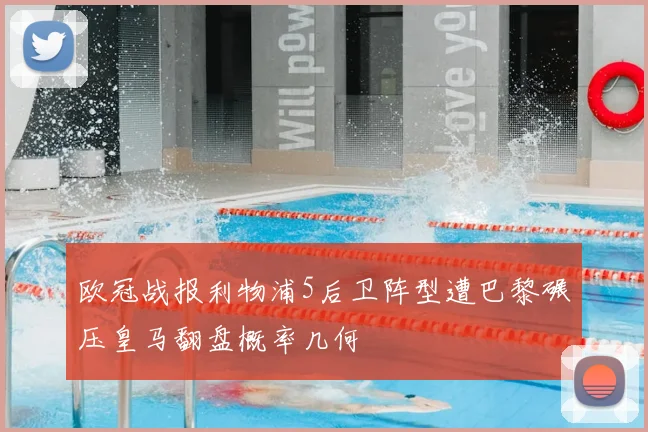 欧冠战报利物浦5后卫阵型遭巴黎碾压皇马翻盘概率几何