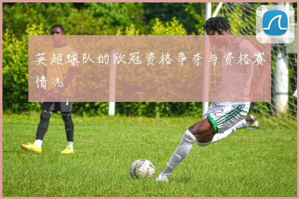 英超球队的欧冠资格争夺与资格赛情况